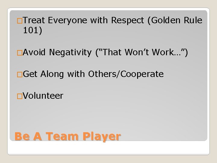 �Treat Everyone with Respect (Golden Rule �Avoid Negativity (“That Won’t Work…”) 101) �Get Along