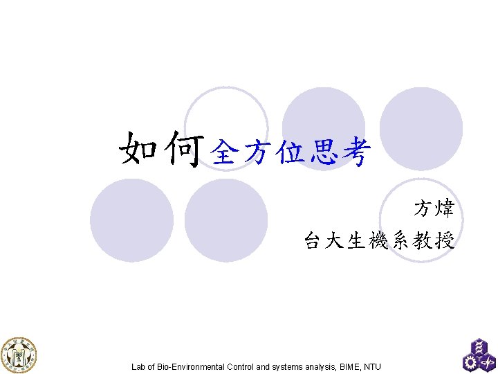 如何全方位思考 方煒 台大生機系教授 Lab of Bio-Environmental Control and systems analysis, BIME, NTU 
