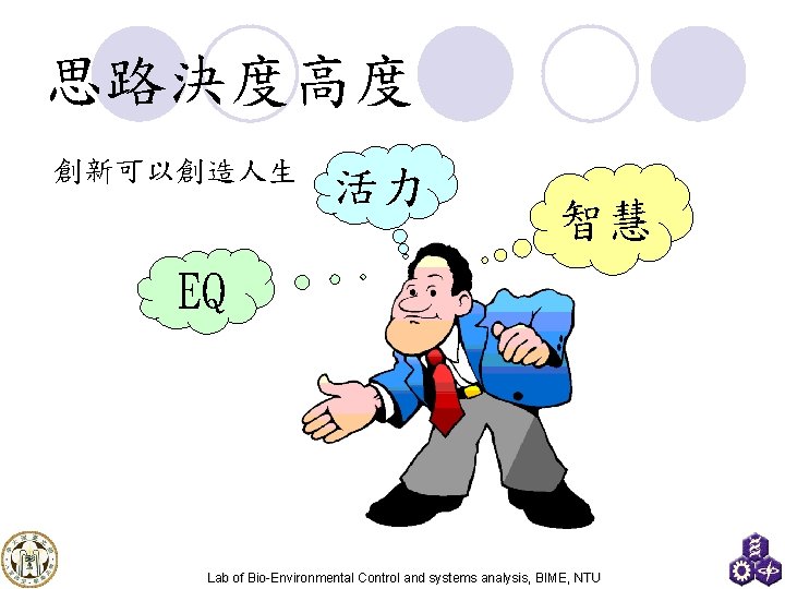 思路決度高度 創新可以創造人生 活力 智慧 EQ Lab of Bio-Environmental Control and systems analysis, BIME, NTU
