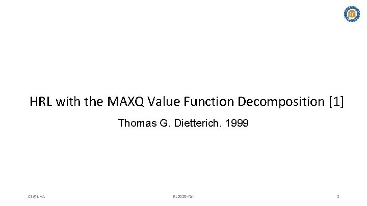 HRL with the MAXQ Value Function Decomposition [1] Thomas G. Dietterich. 1999 CS@UVA RL
