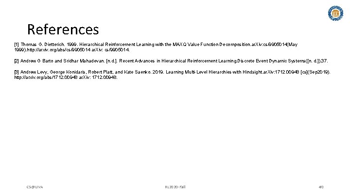 References [1] Thomas G. Dietterich. 1999. Hierarchical Reinforcement Learning with the MAXQ Value Function