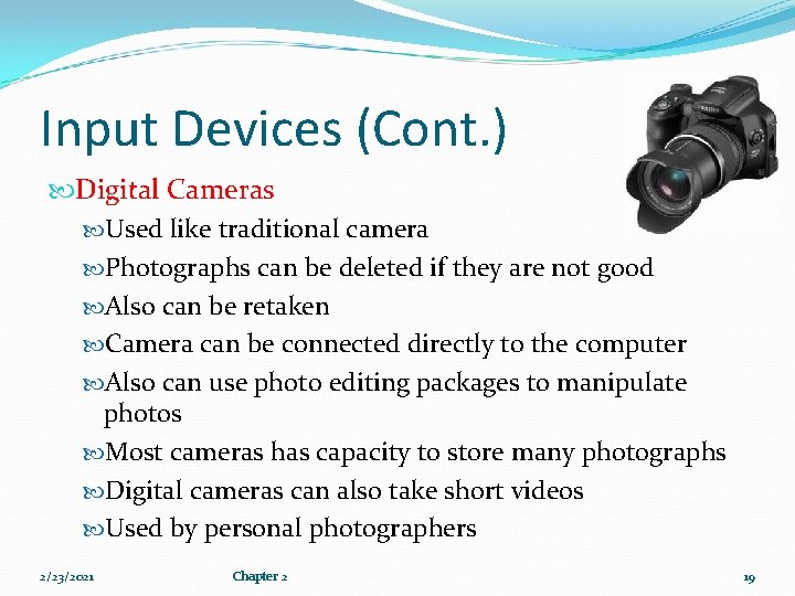 Input Devices (Cont. ) Digital Cameras Used like traditional camera Photographs can be deleted