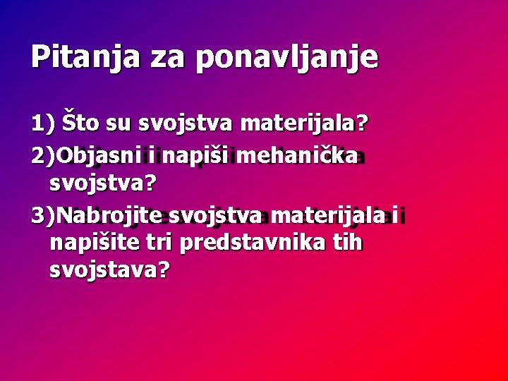 Pitanja za ponavljanje 1) Što su svojstva materijala? 2)Objasni i napiši mehanička svojstva? 3)Nabrojite