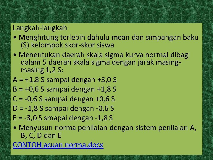 Langkah-langkah • Menghitung terlebih dahulu mean dan simpangan baku (S) kelompok skor-skor siswa •