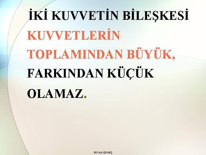 İKİ KUVVETİN BİLEŞKESİ KUVVETLERİN TOPLAMINDAN BÜYÜK, FARKINDAN KÜÇÜK OLAMAZ. İRFAN ERMİŞ 