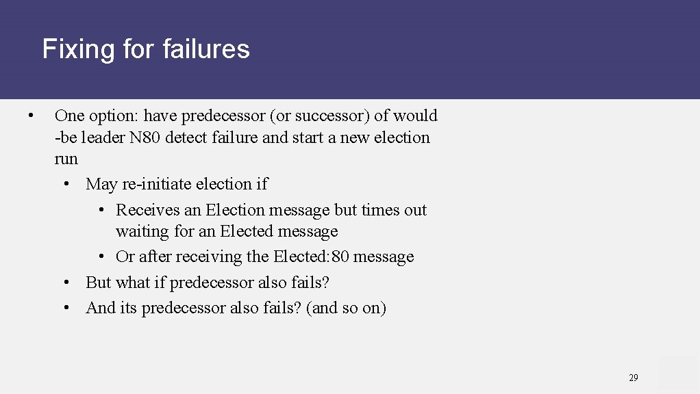 Fixing for failures • One option: have predecessor (or successor) of would -be leader