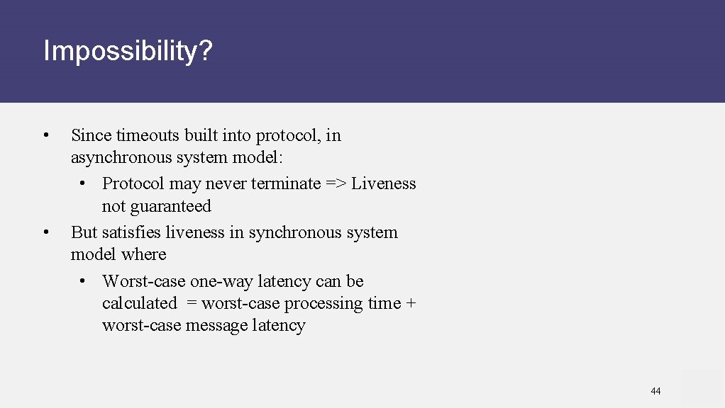 Impossibility? • • Since timeouts built into protocol, in asynchronous system model: • Protocol