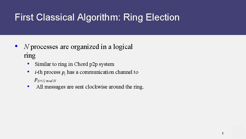 First Classical Algorithm: Ring Election • N processes are organized in a logical ring