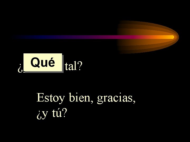 Qué tal? ¿______ Estoy bien, gracias, ¿y tú? 