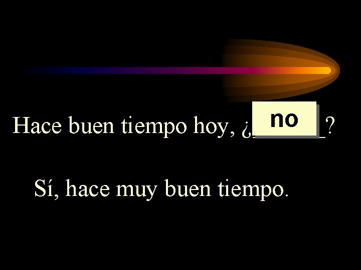 no Hace buen tiempo hoy, ¿______? Sí, hace muy buen tiempo. no Hace buen tiempo hoy, ¿______? Sí, hace muy buen tiempo.