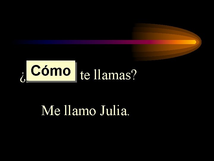 Cómo te llamas? ¿______ Me llamo Julia. 
