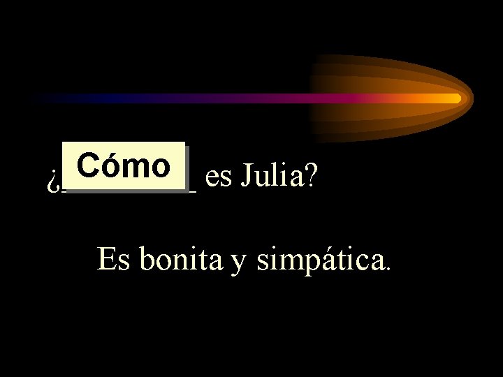 Cómo es Julia? ¿____ Es bonita y simpática. Cómo es Julia? ¿____ Es bonita y simpática.