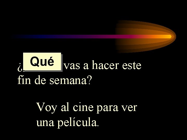 Qué vas a hacer este ¿______ fin de semana? Voy al cine para ver