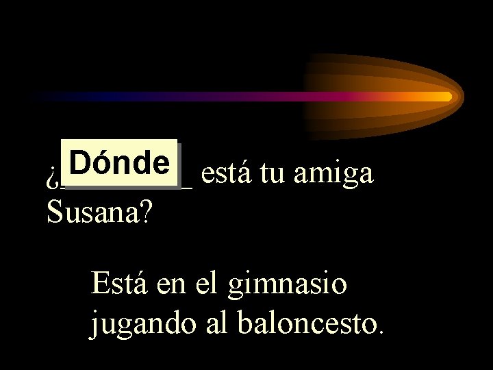 Dónde está tu amiga ¿____ Susana? Está en el gimnasio jugando al baloncesto. Dónde está tu amiga ¿____ Susana? Está en el gimnasio jugando al baloncesto.
