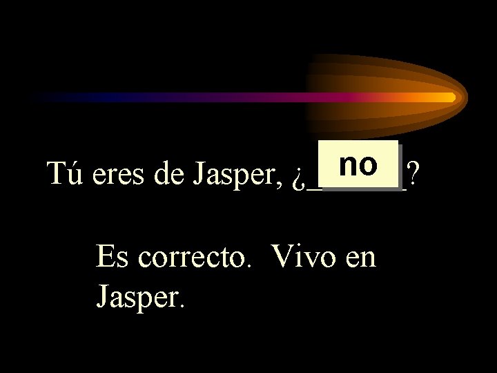 no Tú eres de Jasper, ¿______? Es correcto. Vivo en Jasper. no Tú eres de Jasper, ¿______? Es correcto. Vivo en Jasper.