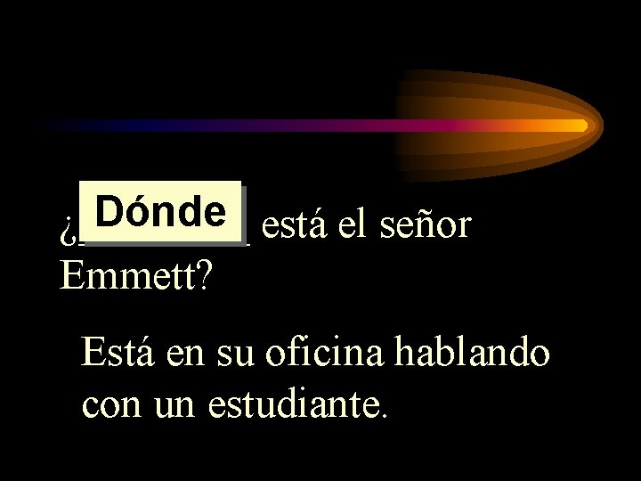 Dónde está el señor ¿____ Emmett? Está en su oficina hablando con un estudiante.