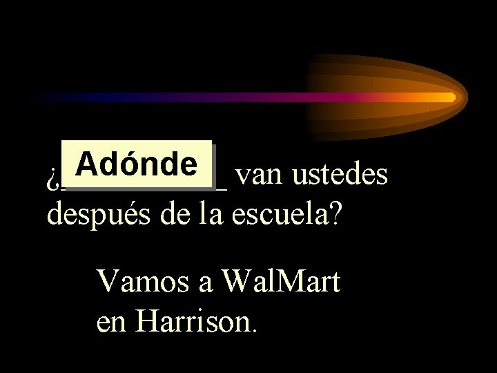 Adónde van ustedes ¿_____ después de la escuela? Vamos a Wal. Mart en Harrison. Adónde van ustedes ¿_____ después de la escuela? Vamos a Wal. Mart en Harrison.
