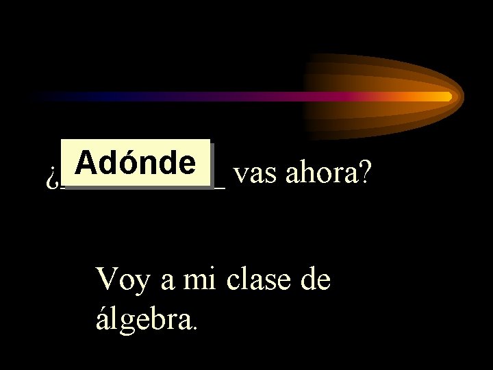Adónde vas ahora? ¿_____ Voy a mi clase de álgebra. Adónde vas ahora? ¿_____ Voy a mi clase de álgebra.
