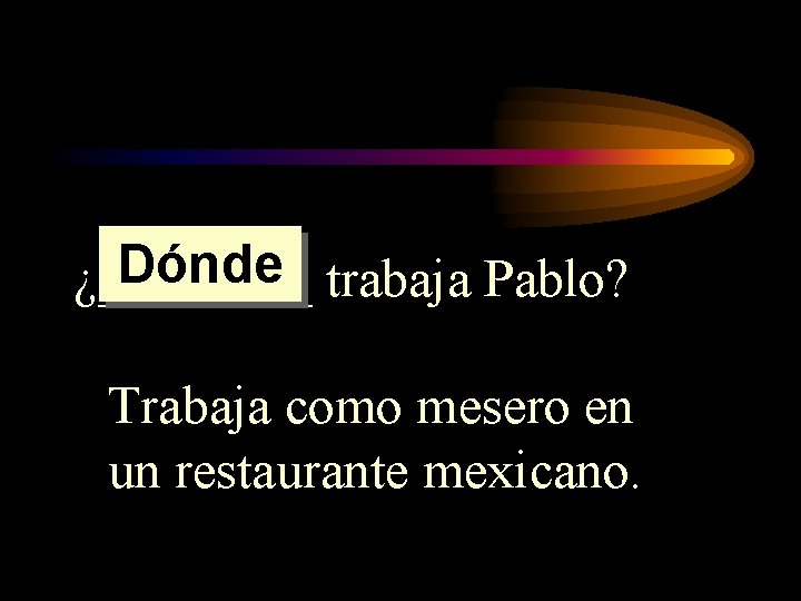 Dónde trabaja Pablo? ¿____ Trabaja como mesero en un restaurante mexicano. Dónde trabaja Pablo? ¿____ Trabaja como mesero en un restaurante mexicano.