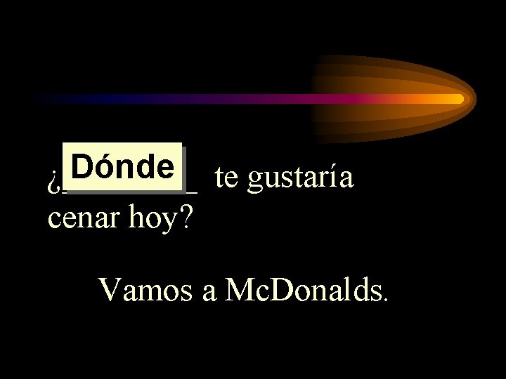 Dónde te gustaría ¿____ cenar hoy? Vamos a Mc. Donalds. Dónde te gustaría ¿____ cenar hoy? Vamos a Mc. Donalds.