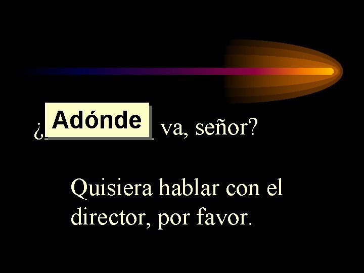 Adónde va, señor? ¿_____ Quisiera hablar con el director, por favor. Adónde va, señor? ¿_____ Quisiera hablar con el director, por favor.