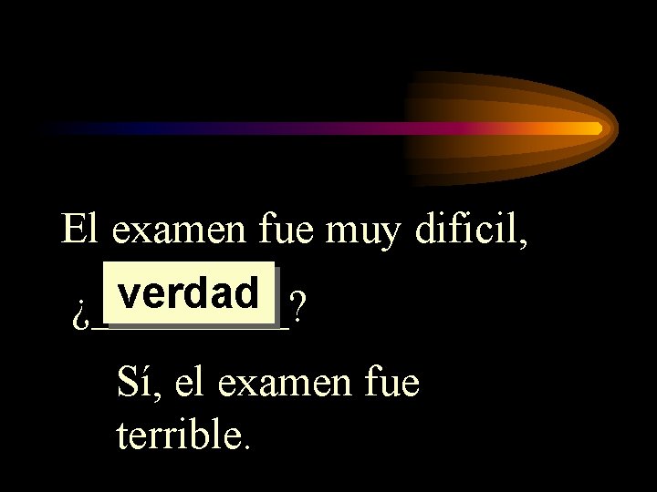 El examen fue muy dificil, verdad ¿_____? Sí, el examen fue terrible. El examen fue muy dificil, verdad ¿_____? Sí, el examen fue terrible.