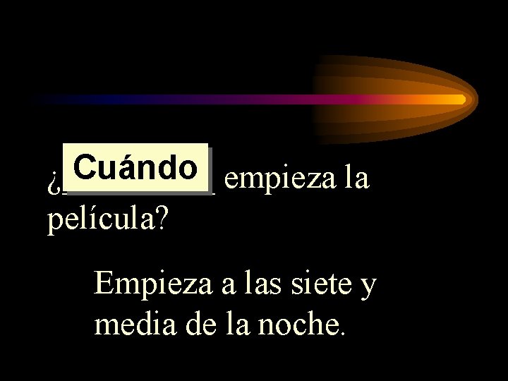 Cuándo empieza la ¿_____ película? Empieza a las siete y media de la noche. Cuándo empieza la ¿_____ película? Empieza a las siete y media de la noche.