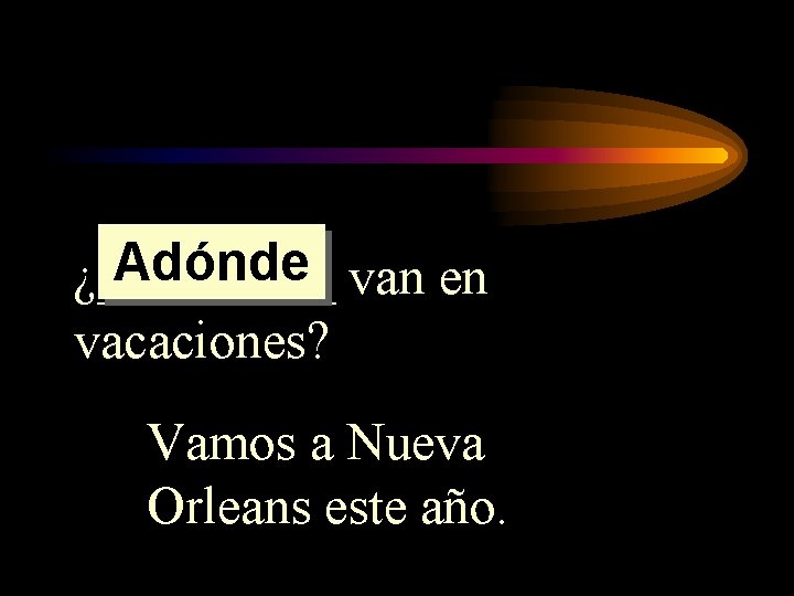 Adónde van en ¿_____ vacaciones? Vamos a Nueva Orleans este año. Adónde van en ¿_____ vacaciones? Vamos a Nueva Orleans este año.