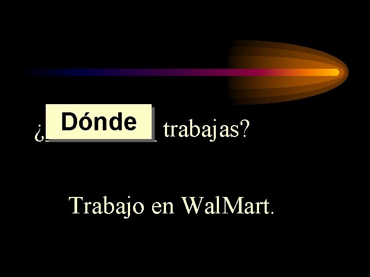 Dónde trabajas? ¿_____ Trabajo en Wal. Mart. 