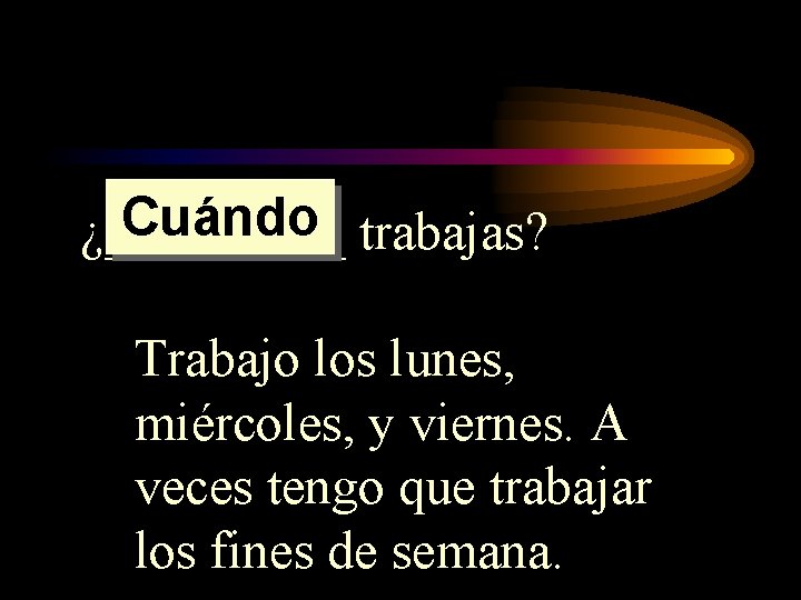 Cuándo trabajas? ¿_____ Trabajo los lunes, miércoles, y viernes. A veces tengo que trabajar Cuándo trabajas? ¿_____ Trabajo los lunes, miércoles, y viernes. A veces tengo que trabajar