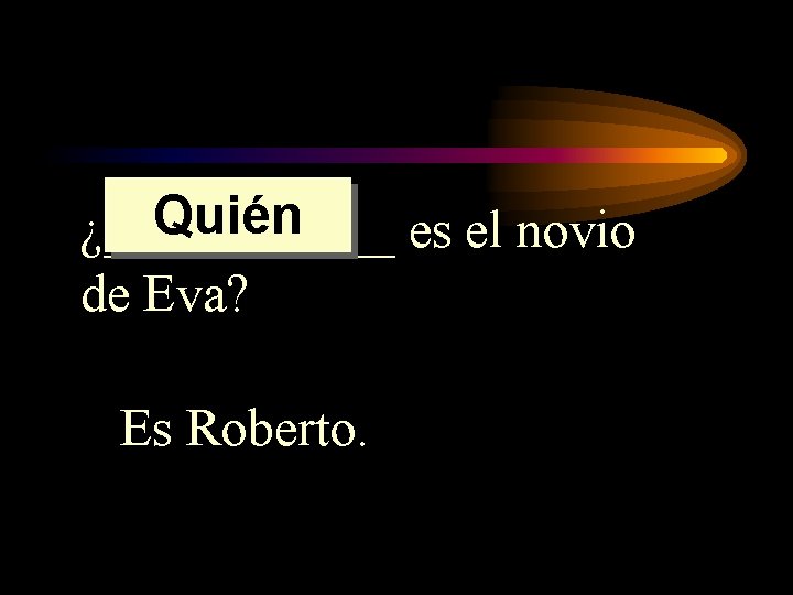 Quién ¿______ es el novio de Eva? Es Roberto. Quién ¿______ es el novio de Eva? Es Roberto.
