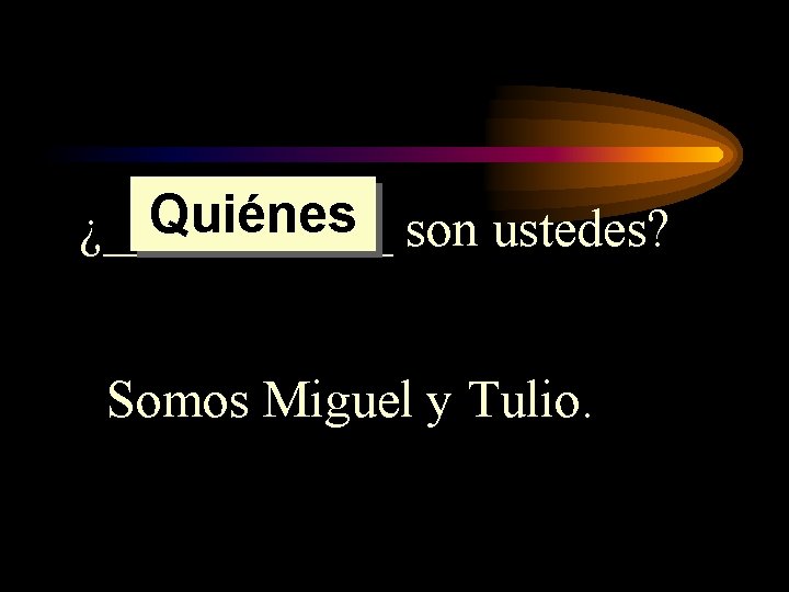 Quiénes son ustedes? ¿______ Somos Miguel y Tulio. Quiénes son ustedes? ¿______ Somos Miguel y Tulio.