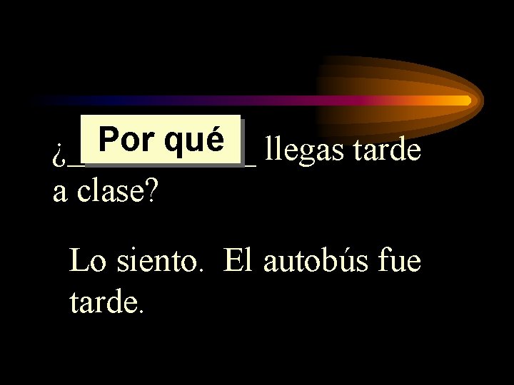 Por qué llegas tarde ¿______ a clase? Lo siento. El autobús fue tarde. Por qué llegas tarde ¿______ a clase? Lo siento. El autobús fue tarde.