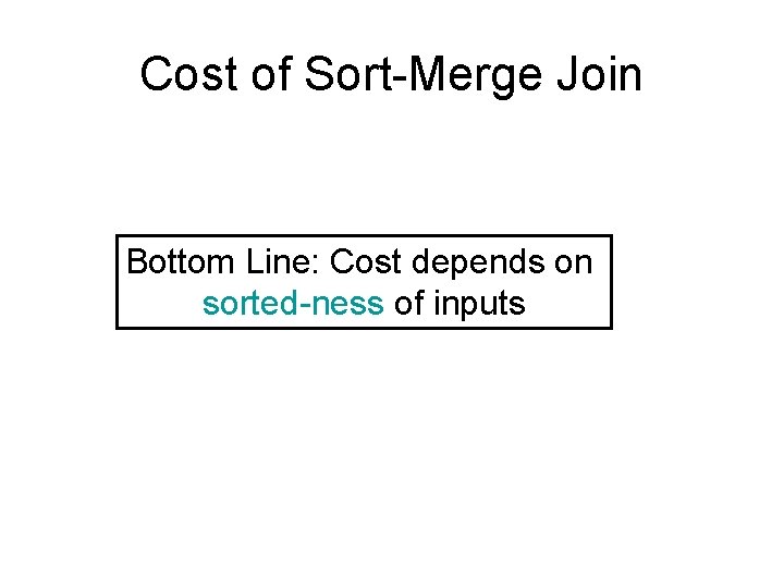 Cost of Sort-Merge Join Bottom Line: Cost depends on sorted-ness of inputs 