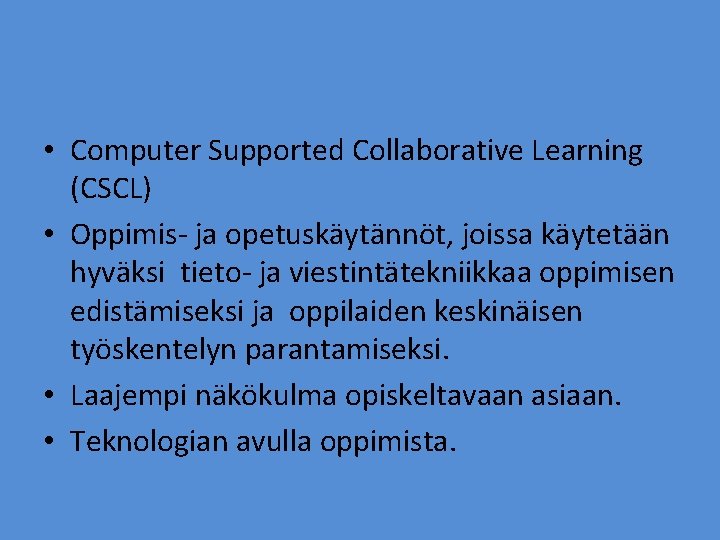  • Computer Supported Collaborative Learning (CSCL) • Oppimis- ja opetuskäytännöt, joissa käytetään hyväksi