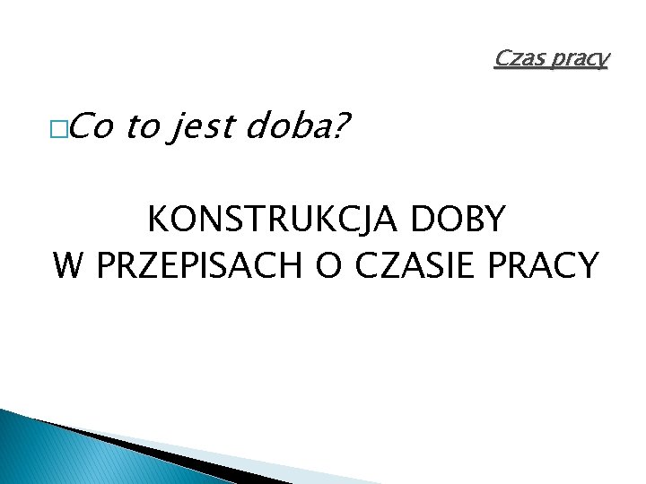 Czas pracy �Co to jest doba? KONSTRUKCJA DOBY W PRZEPISACH O CZASIE PRACY 