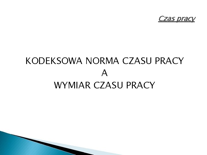 Czas pracy KODEKSOWA NORMA CZASU PRACY A WYMIAR CZASU PRACY 