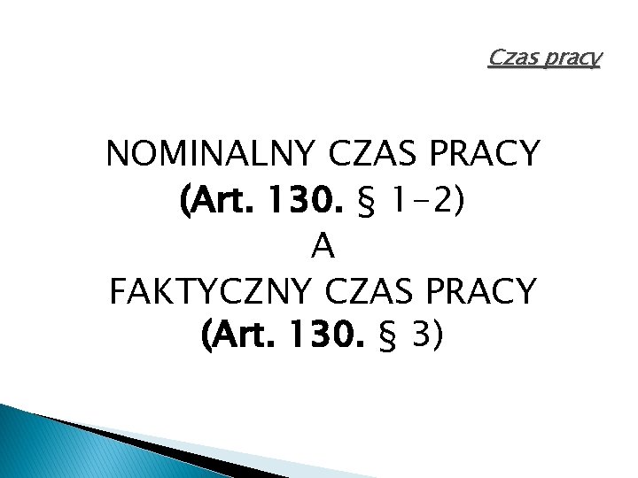 Czas pracy NOMINALNY CZAS PRACY (Art. 130. § 1 -2) A FAKTYCZNY CZAS PRACY