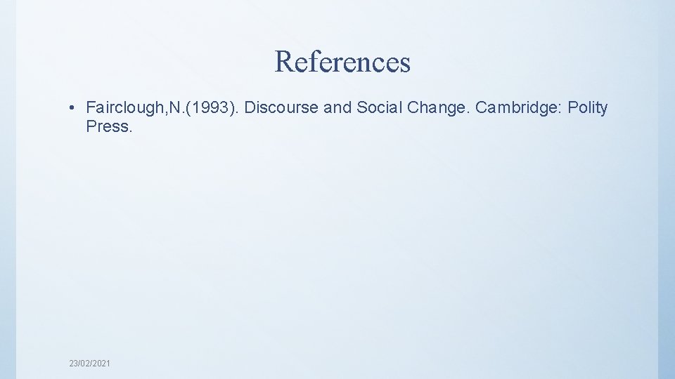 References • Fairclough, N. (1993). Discourse and Social Change. Cambridge: Polity Press. 23/02/2021 