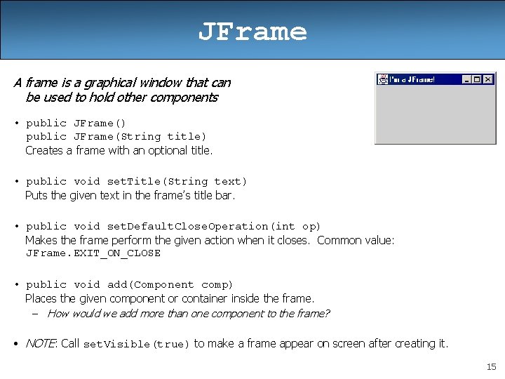 JFrame A frame is a graphical window that can be used to hold other JFrame A frame is a graphical window that can be used to hold other