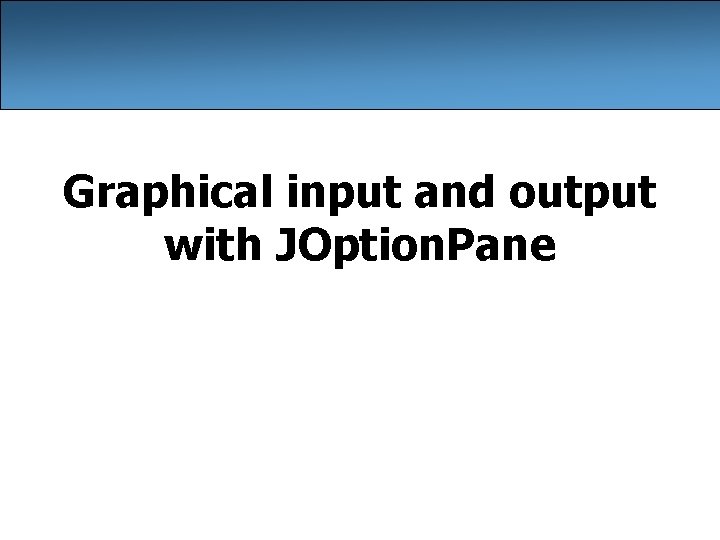 Graphical input and output with JOption. Pane Graphical input and output with JOption. Pane