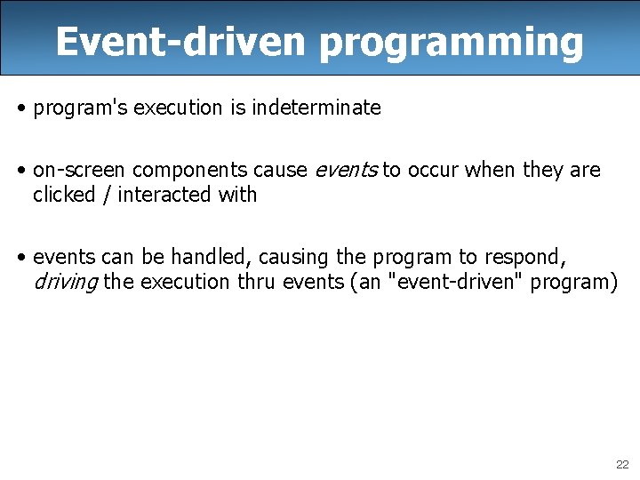 Event-driven programming • program's execution is indeterminate • on-screen components cause events to occur Event-driven programming • program's execution is indeterminate • on-screen components cause events to occur