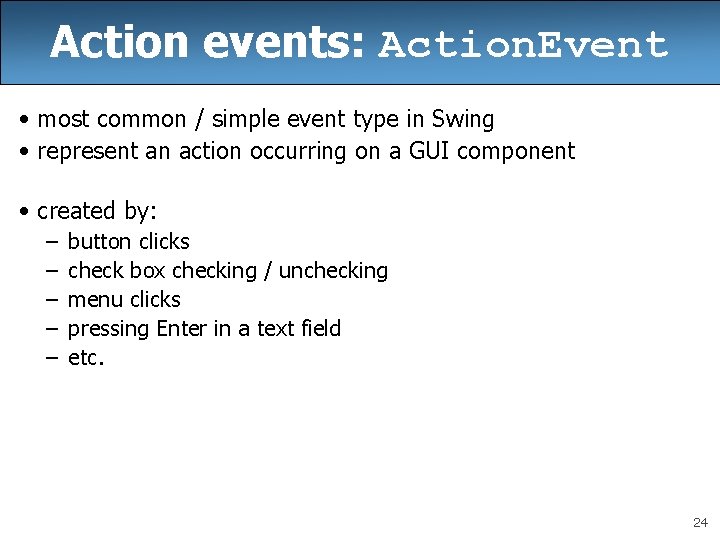 Action events: Action. Event • most common / simple event type in Swing • Action events: Action. Event • most common / simple event type in Swing •