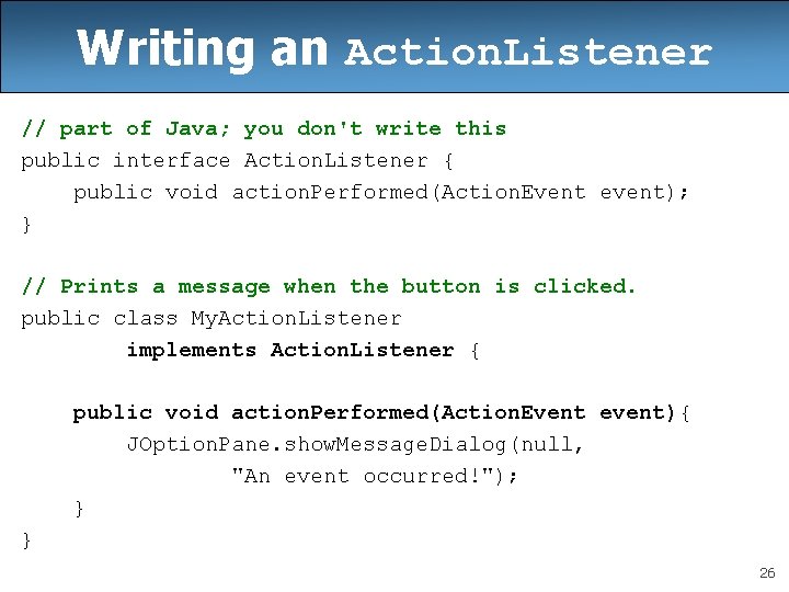 Writing an Action. Listener // part of Java; you don't write this public interface Writing an Action. Listener // part of Java; you don't write this public interface