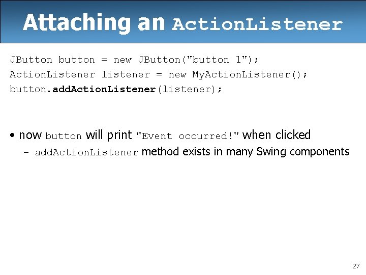 Attaching an Action. Listener JButton button = new JButton("button 1"); Action. Listener listener = Attaching an Action. Listener JButton button = new JButton("button 1"); Action. Listener listener =