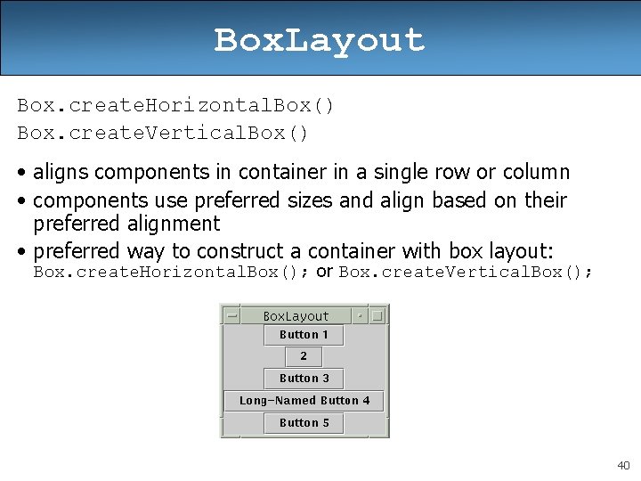 Box. Layout Box. create. Horizontal. Box() Box. create. Vertical. Box() • aligns components in Box. Layout Box. create. Horizontal. Box() Box. create. Vertical. Box() • aligns components in