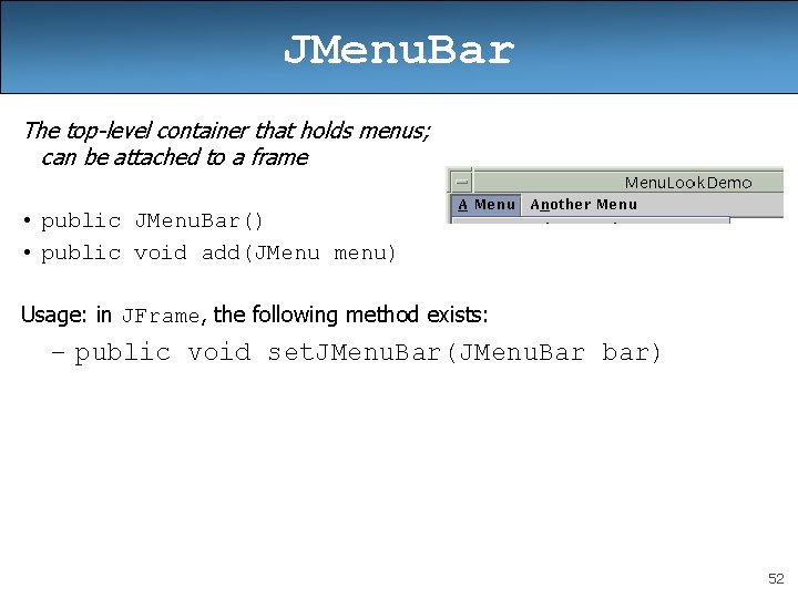 JMenu. Bar The top-level container that holds menus; can be attached to a frame JMenu. Bar The top-level container that holds menus; can be attached to a frame