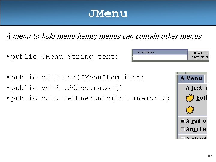 JMenu A menu to hold menu items; menus can contain other menus • public JMenu A menu to hold menu items; menus can contain other menus • public