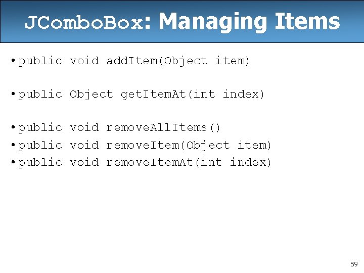 JCombo. Box: Managing Items • public void add. Item(Object item) • public Object get. JCombo. Box: Managing Items • public void add. Item(Object item) • public Object get.