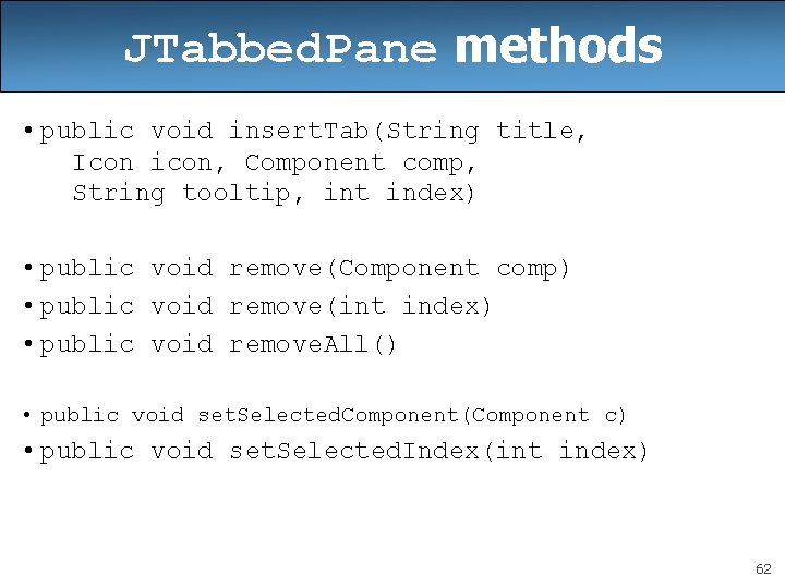 JTabbed. Pane methods • public void insert. Tab(String title, Icon icon, Component comp, String JTabbed. Pane methods • public void insert. Tab(String title, Icon icon, Component comp, String